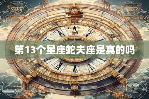 第13个星座蛇夫座是真的吗
