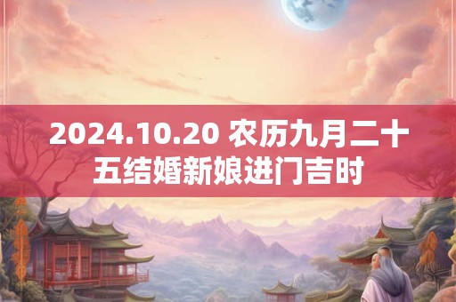 2024.10.20 农历九月二十五结婚新娘进门吉时