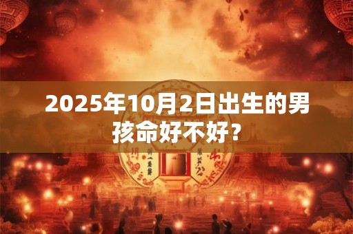 2025年10月2日出生的男孩命好不好？