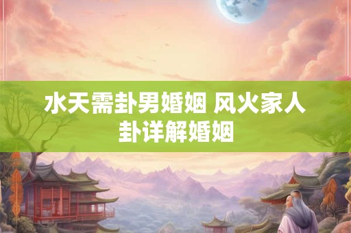水天需卦男婚姻 风火家人卦详解婚姻