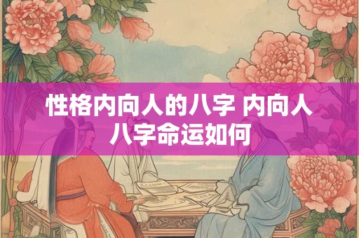 性格内向人的八字 内向人八字命运如何