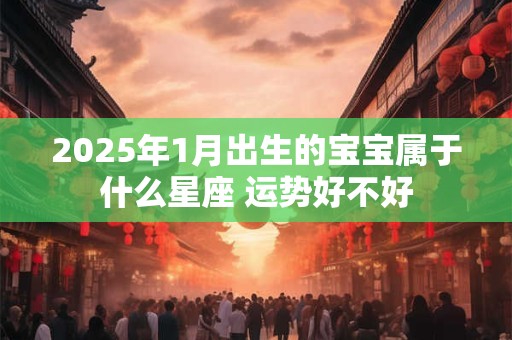 2025年1月出生的宝宝属于什么星座 运势好不好