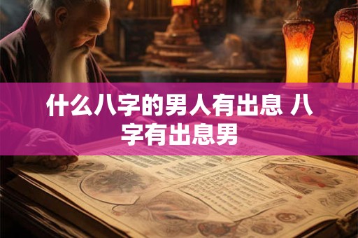 什么八字的男人有出息 八字有出息男