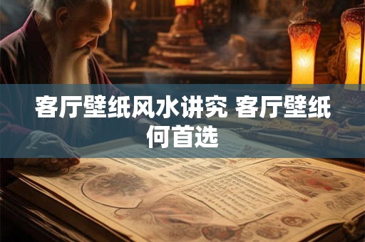 客厅壁纸风水讲究 客厅壁纸何首选