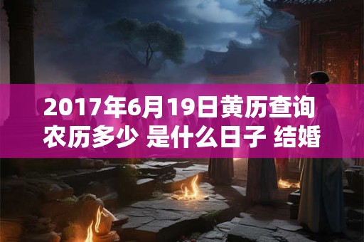 2017年6月19日黄历查询 农历多少 是什么日子 结婚吉时
