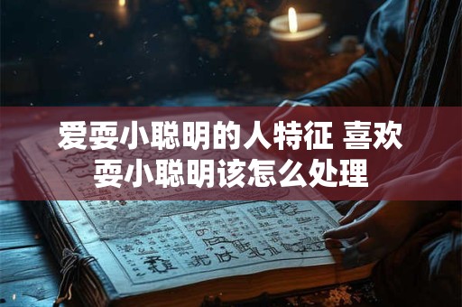 爱耍小聪明的人特征 喜欢耍小聪明该怎么处理