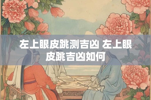 左上眼皮跳测吉凶 左上眼皮跳吉凶如何