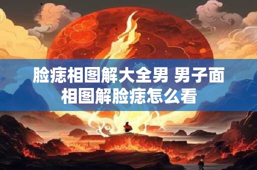 脸痣相图解大全男 男子面相图解脸痣怎么看