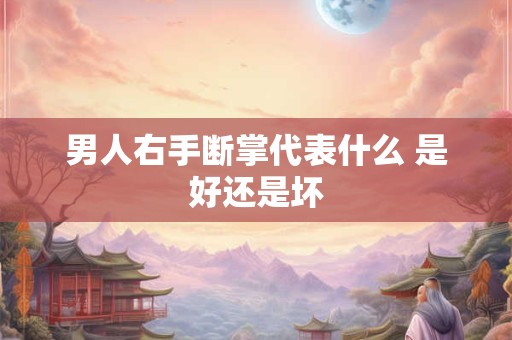 男人右手断掌代表什么 是好还是坏