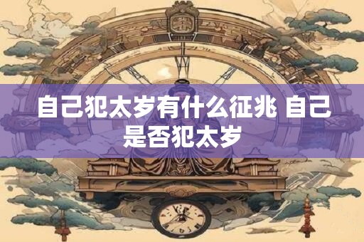自己犯太岁有什么征兆 自己是否犯太岁