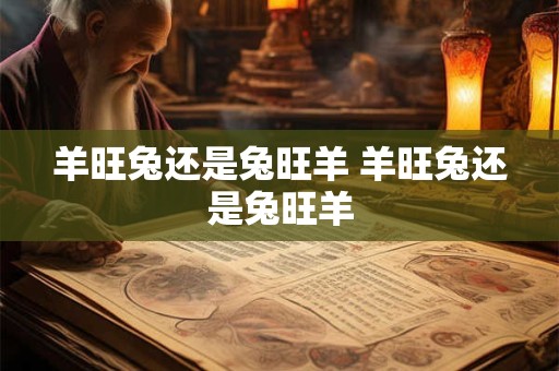 羊旺兔还是兔旺羊 羊旺兔还是兔旺羊