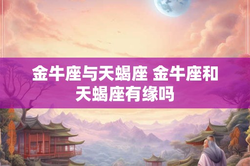 金牛座与天蝎座 金牛座和天蝎座有缘吗