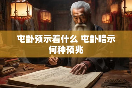 屯卦预示着什么 屯卦暗示何种预兆