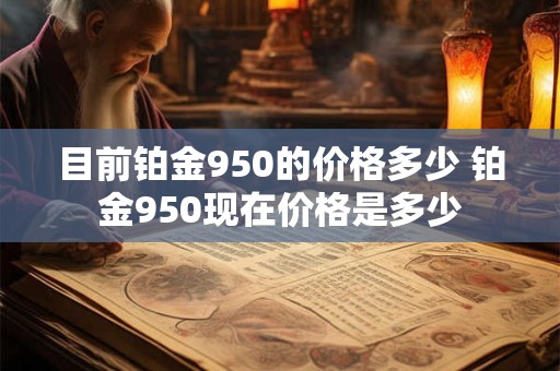 目前铂金950的价格多少 铂金950现在价格是多少