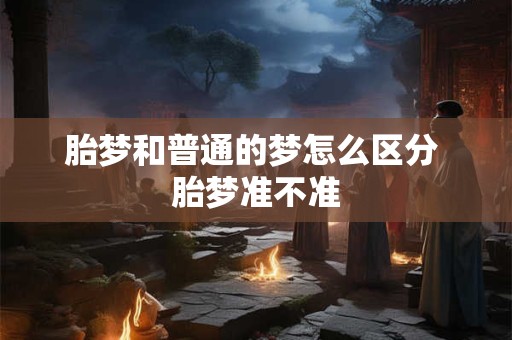 胎梦和普通的梦怎么区分 胎梦准不准