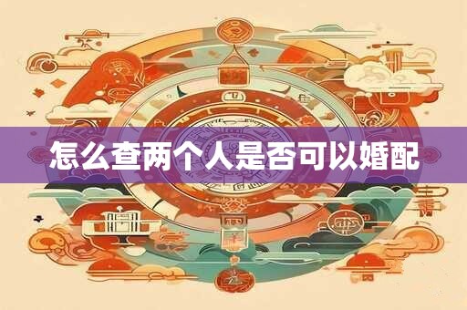 怎么查两个人是否可以婚配