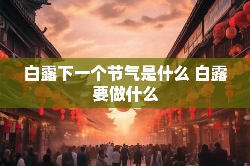 白露下一个节气是什么 白露要做什么