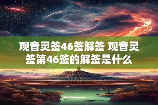 观音灵签46签解签 观音灵签第46签的解签是什么