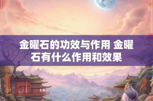 金曜石的功效与作用 金曜石有什么作用和效果