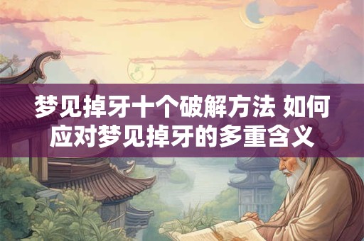 梦见掉牙十个破解方法 如何应对梦见掉牙的多重含义