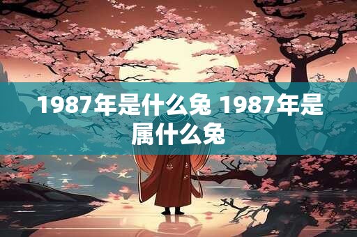1987年是什么兔 1987年是属什么兔