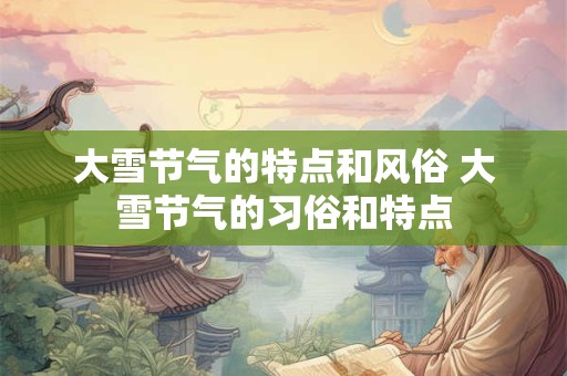 大雪节气的特点和风俗 大雪节气的习俗和特点