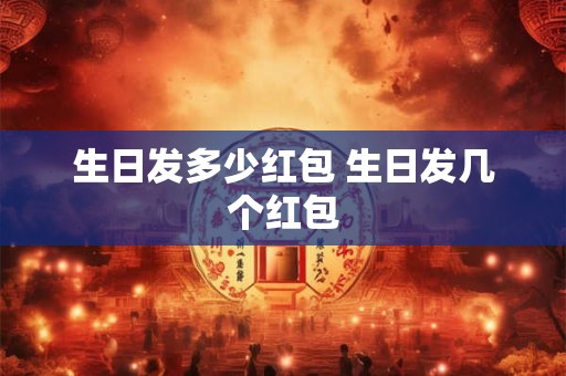 生日发多少红包 生日发几个红包