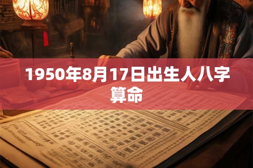 1950年8月17日出生人八字算命