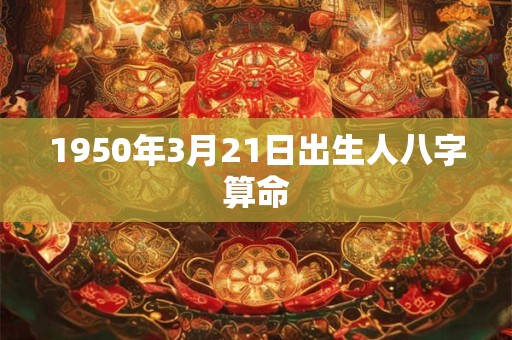 1950年3月21日出生人八字算命