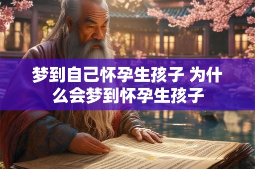 梦到自己怀孕生孩子 为什么会梦到怀孕生孩子