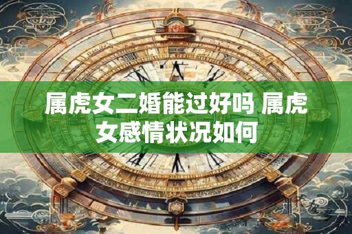 属虎女二婚能过好吗 属虎女感情状况如何