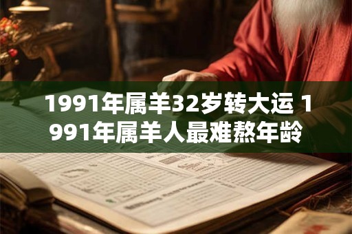 1991年属羊32岁转大运 1991年属羊人最难熬年龄