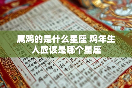 属鸡的是什么星座 鸡年生人应该是哪个星座