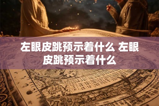 左眼皮跳预示着什么 左眼皮跳预示着什么