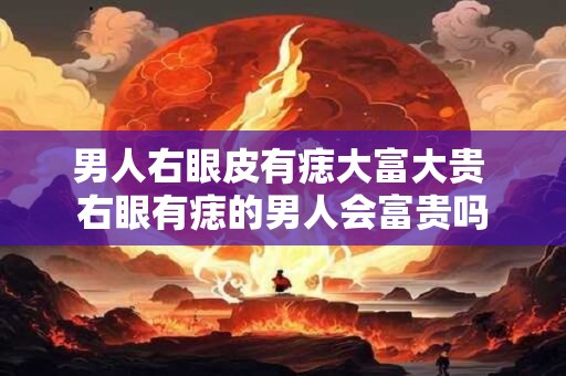 男人右眼皮有痣大富大贵 右眼有痣的男人会富贵吗