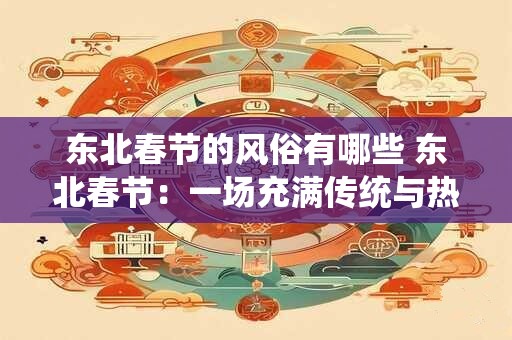 东北春节的风俗有哪些 东北春节：一场充满传统与热闹的盛宴