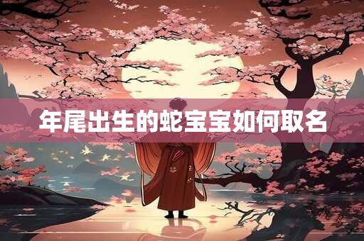 年尾出生的蛇宝宝如何取名