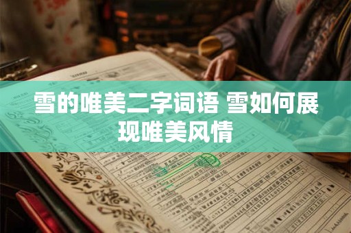 雪的唯美二字词语 雪如何展现唯美风情
