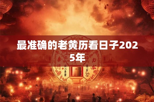 最准确的老黄历看日子2025年