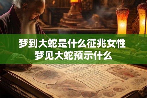 梦到大蛇是什么征兆女性 梦见大蛇预示什么
