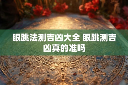 眼跳法测吉凶大全 眼跳测吉凶真的准吗