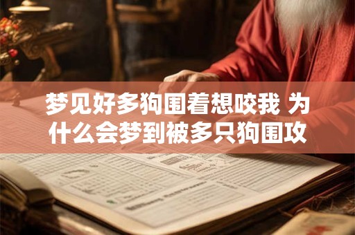梦见好多狗围着想咬我 为什么会梦到被多只狗围攻