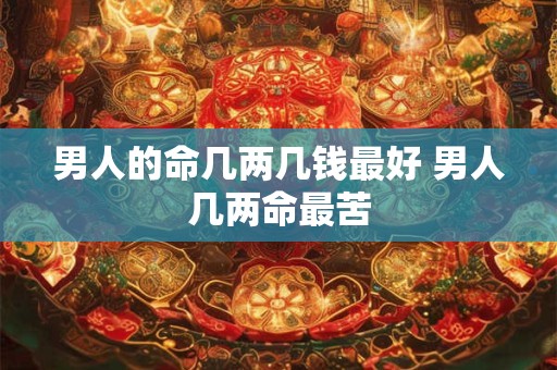 男人的命几两几钱最好 男人几两命最苦