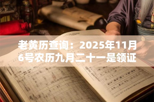 老黄历查询：2025年11月6号农历九月二十一是领证吉日吗