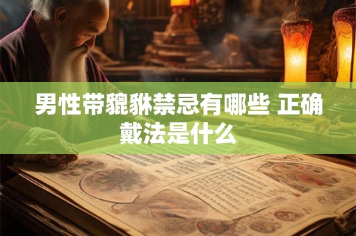 男性带貔貅禁忌有哪些 正确戴法是什么