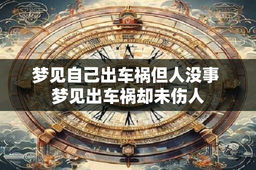 梦见自己出车祸但人没事 梦见出车祸却未伤人