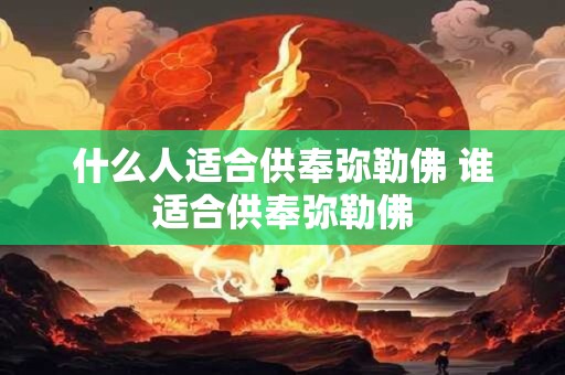 什么人适合供奉弥勒佛 谁适合供奉弥勒佛