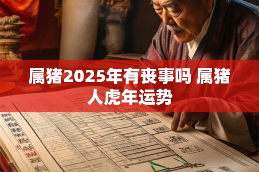 属猪2025年有丧事吗 属猪人虎年运势