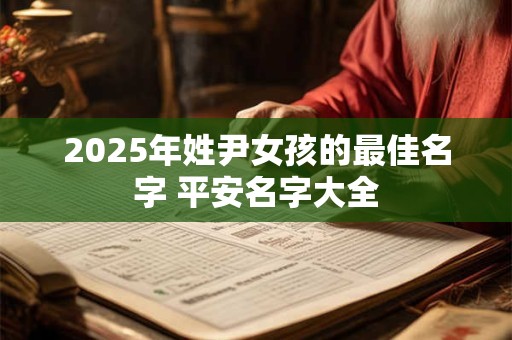 2025年姓尹女孩的最佳名字 平安名字大全
