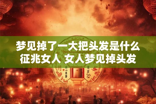 梦见掉了一大把头发是什么征兆女人 女人梦见掉头发预示什么